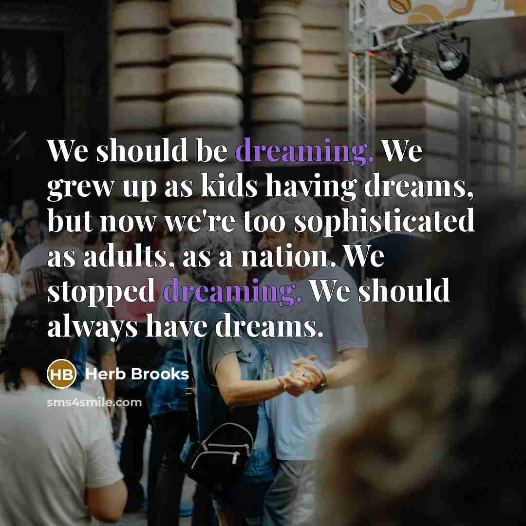 “We should be dreaming. We grew up as kids having…” quote by Herb Brooks