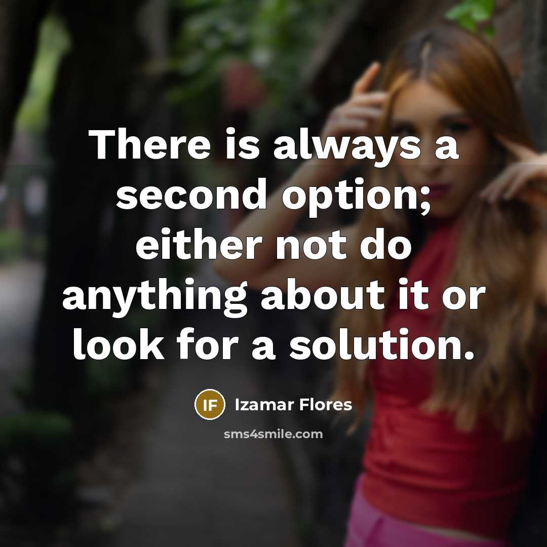 “There is always a second option; either not do anything about it or look for a solution.” quote by Izamar Flores