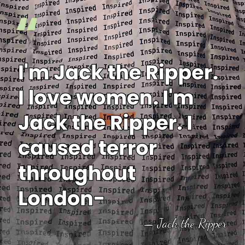 I'm Jack the Ripper. I love women. I'm Jack the Ripper. I&hellip; - Jack the Ripper