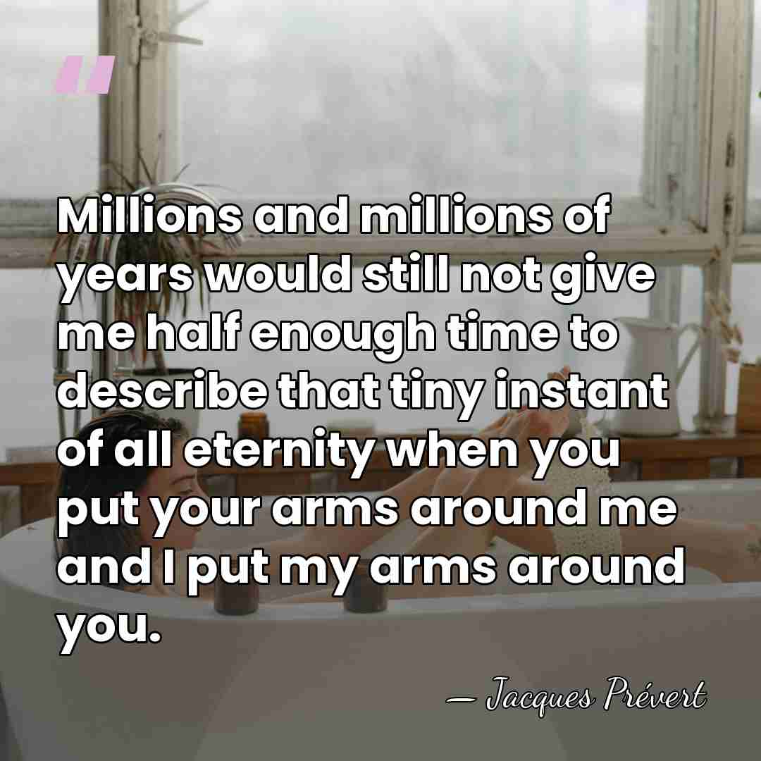 Millions and millions of years would still not give me half enough&hellip; - Jacques Prevert