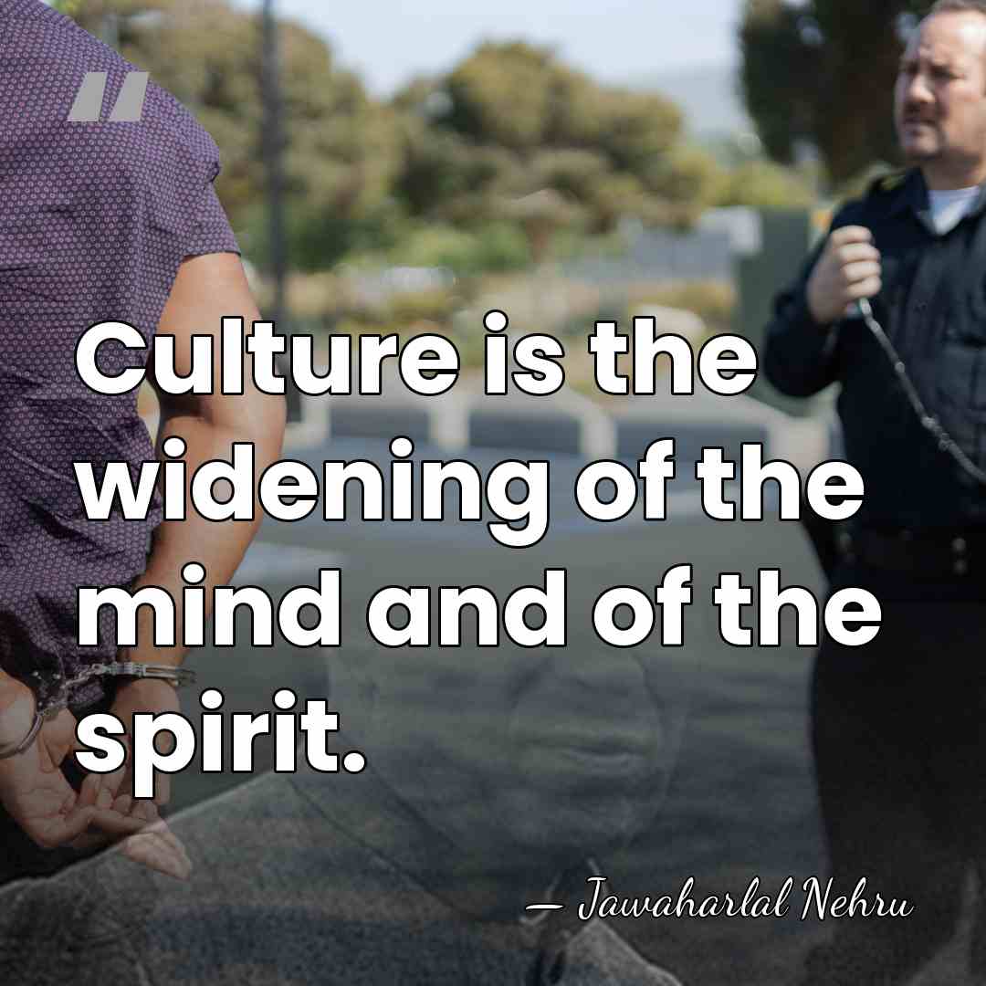 Culture is the widening of the mind and of the spirit. - Jawaharlal Nehru