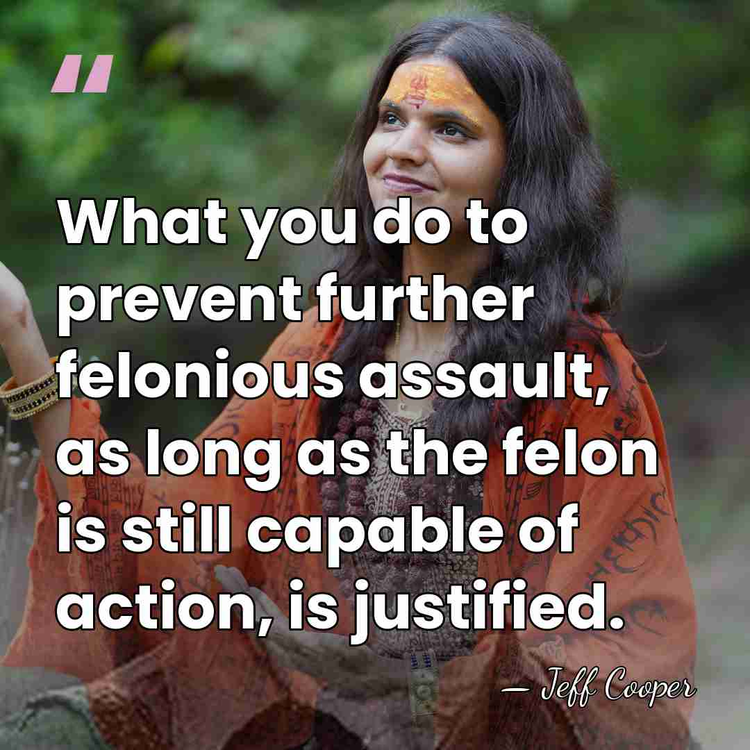 What you do to prevent further felonious assault, as long as the&hellip; - Jeff Cooper