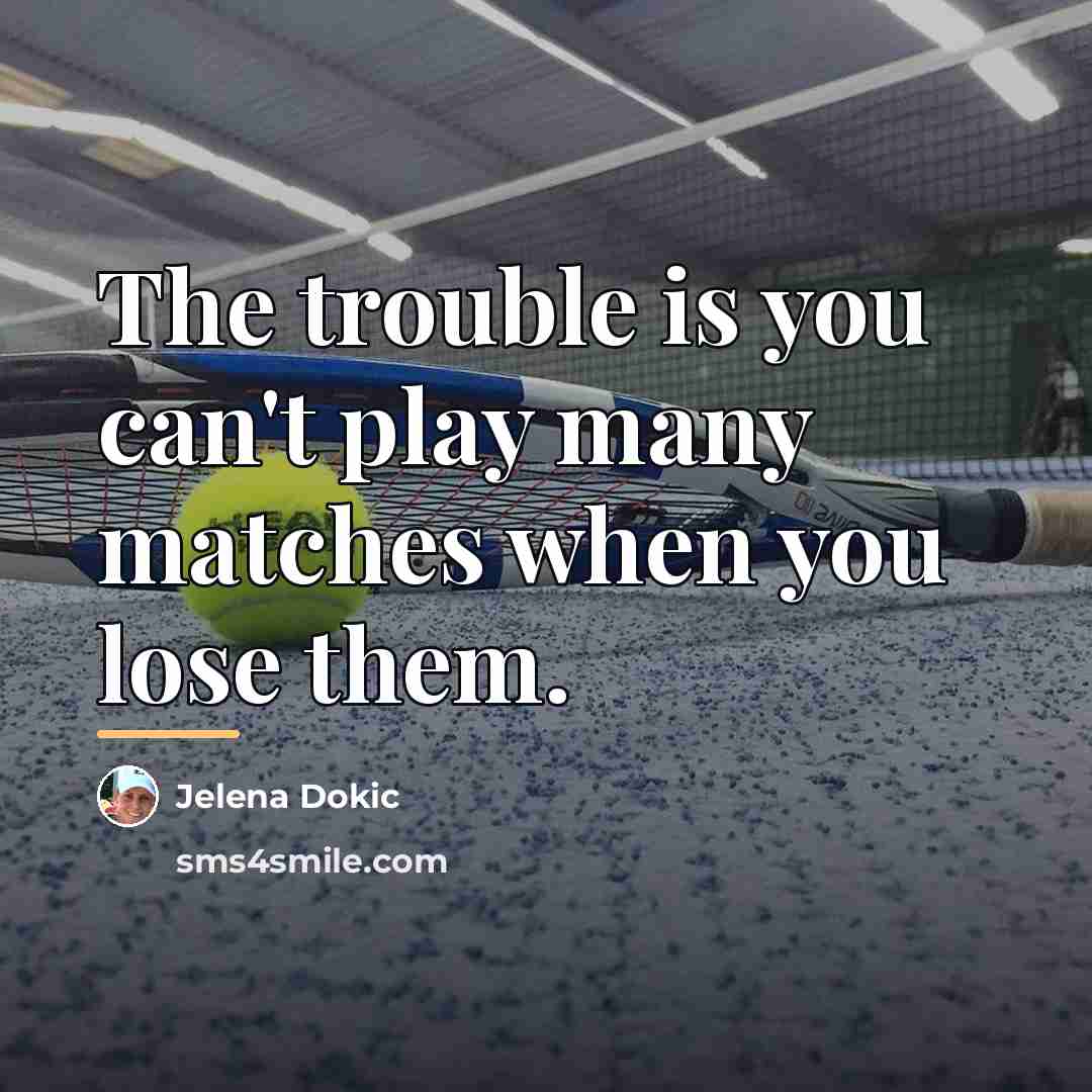 “The trouble is you can't play many matches when you…” quote by Jelena Dokic