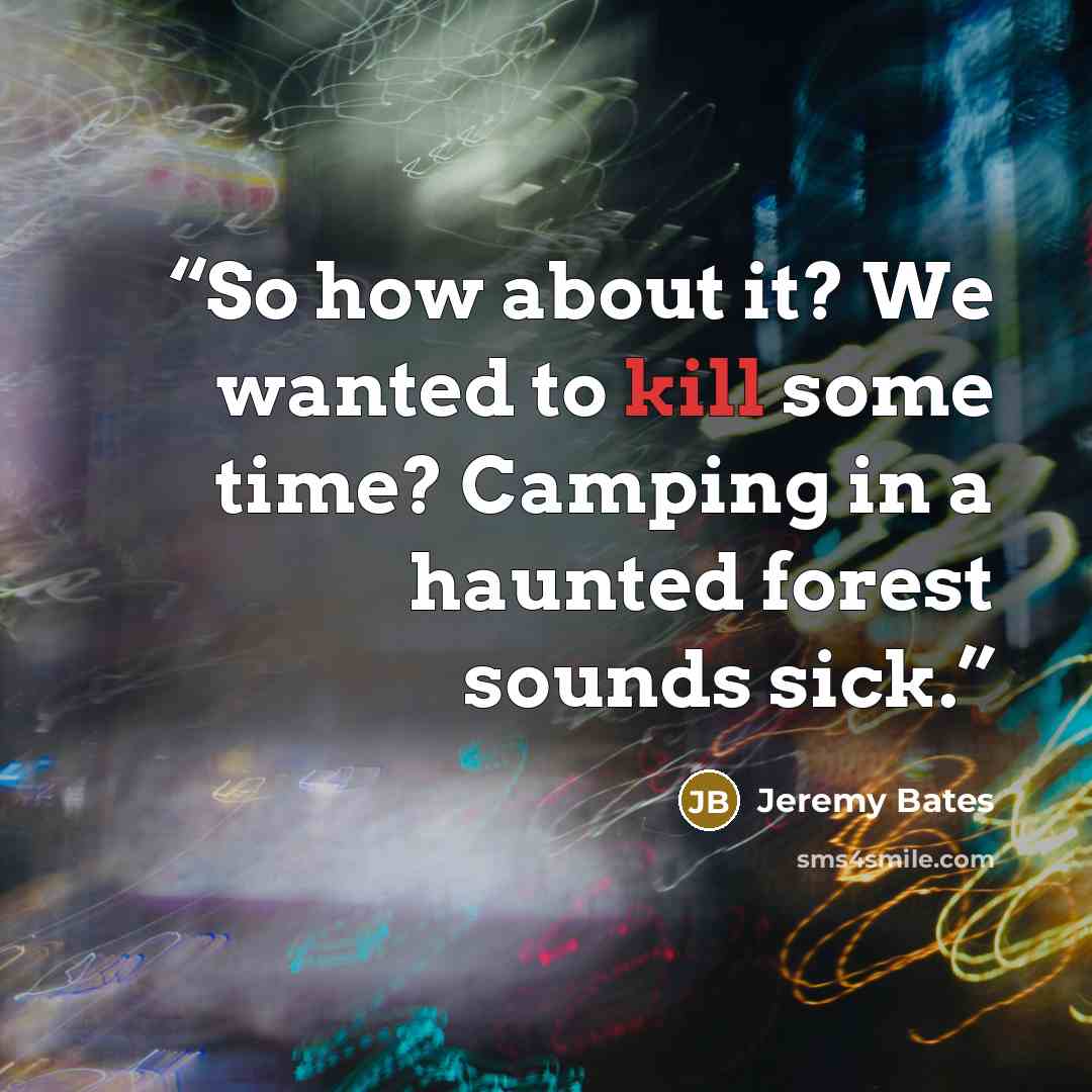 “So how about it? We wanted to kill some time? Camping in a haunted forest sounds sick.” quote by Jeremy Bates