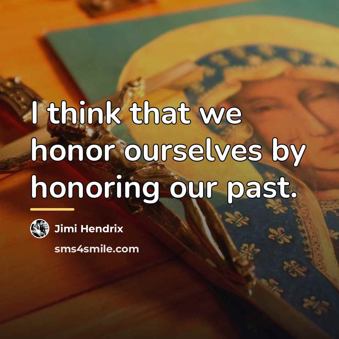 “I think that we honor ourselves by honoring our past.…” quote by Jimi Hendrix