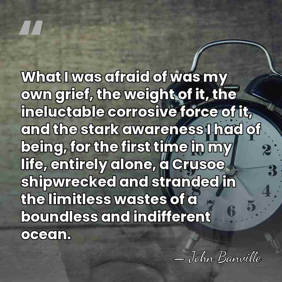 What I was afraid of was my own grief, the weight of&hellip; - John Banville