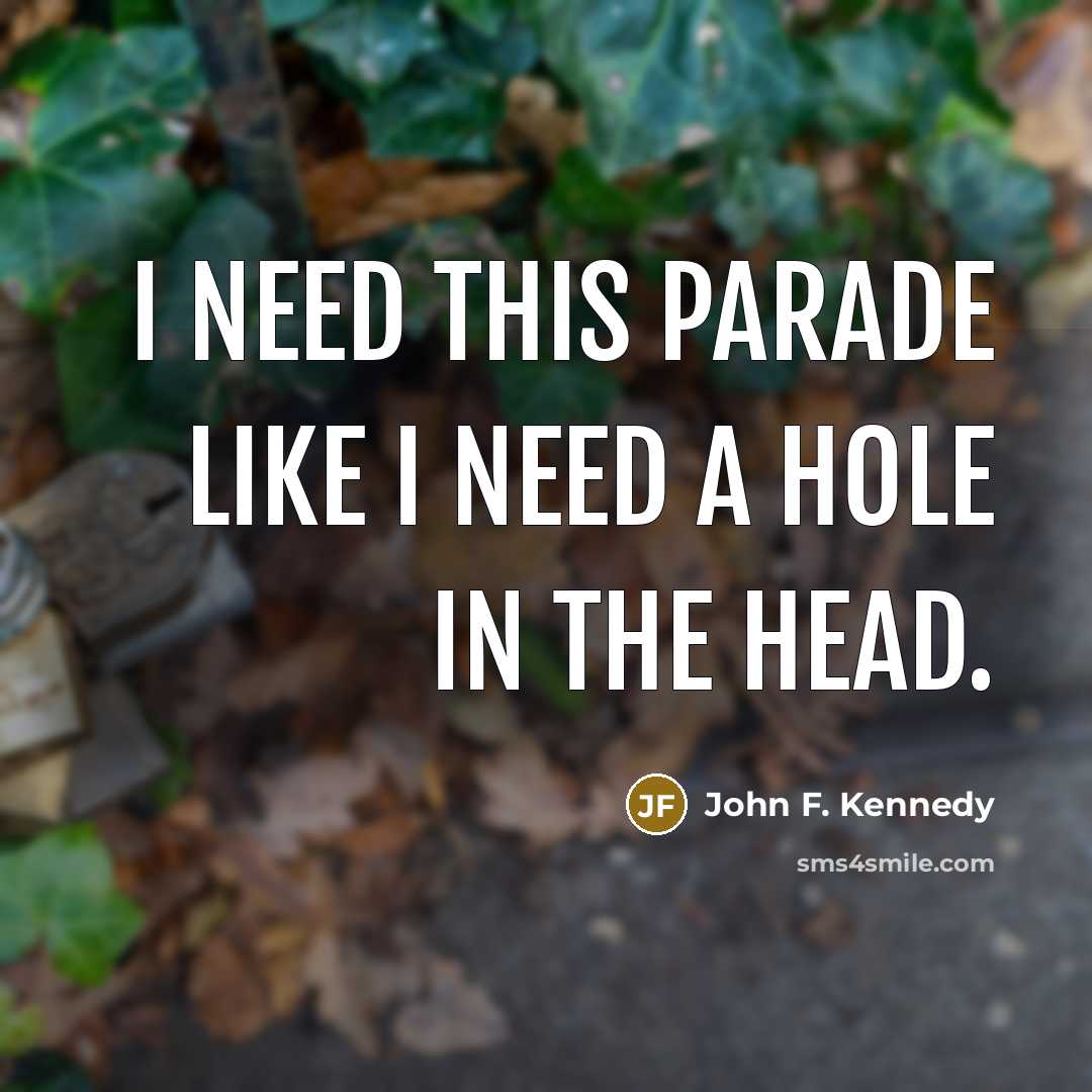 “I need this parade like I need a hole in…” quote by John F. Kennedy