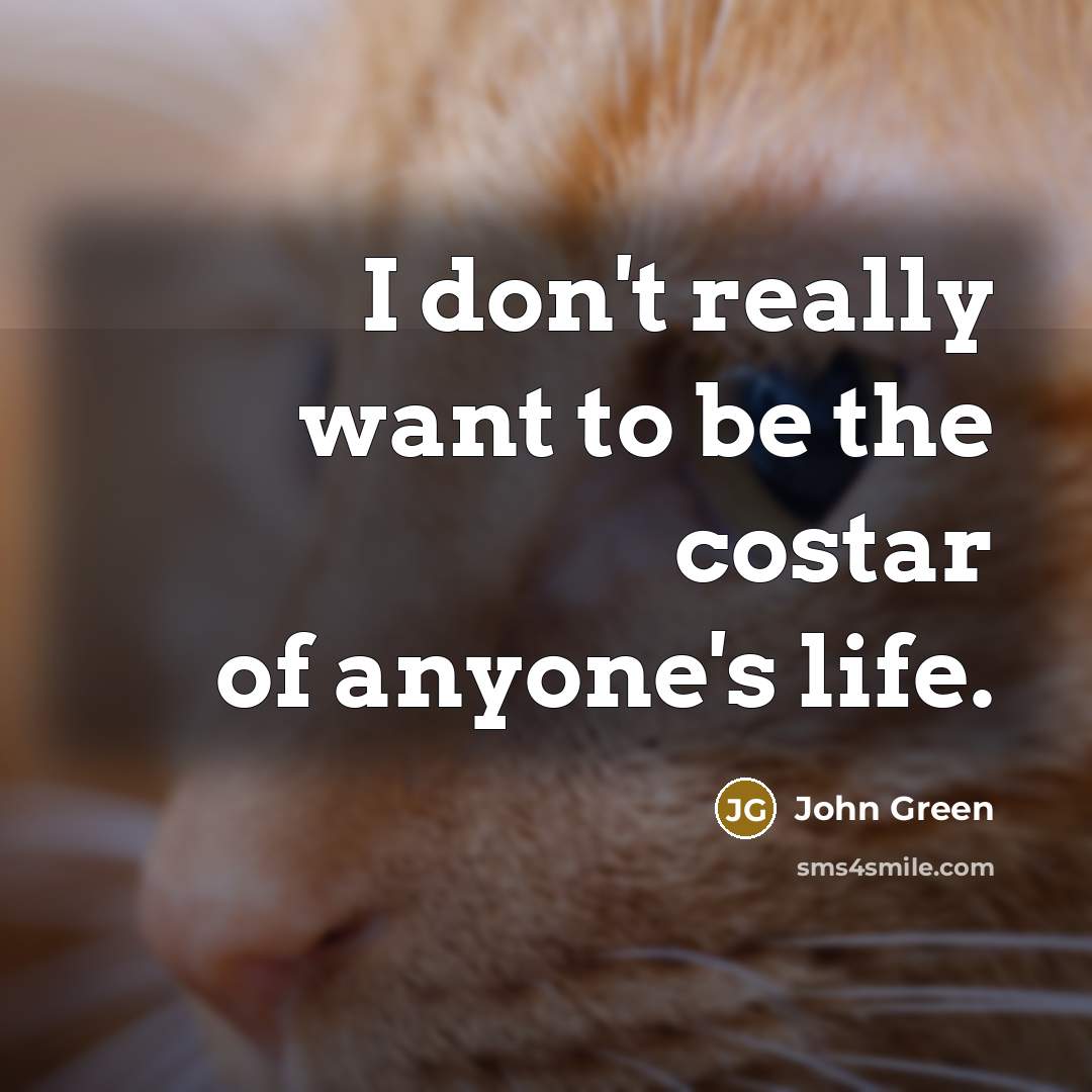 “I don't really want to be the costar of anyone's life.” quote by John Green