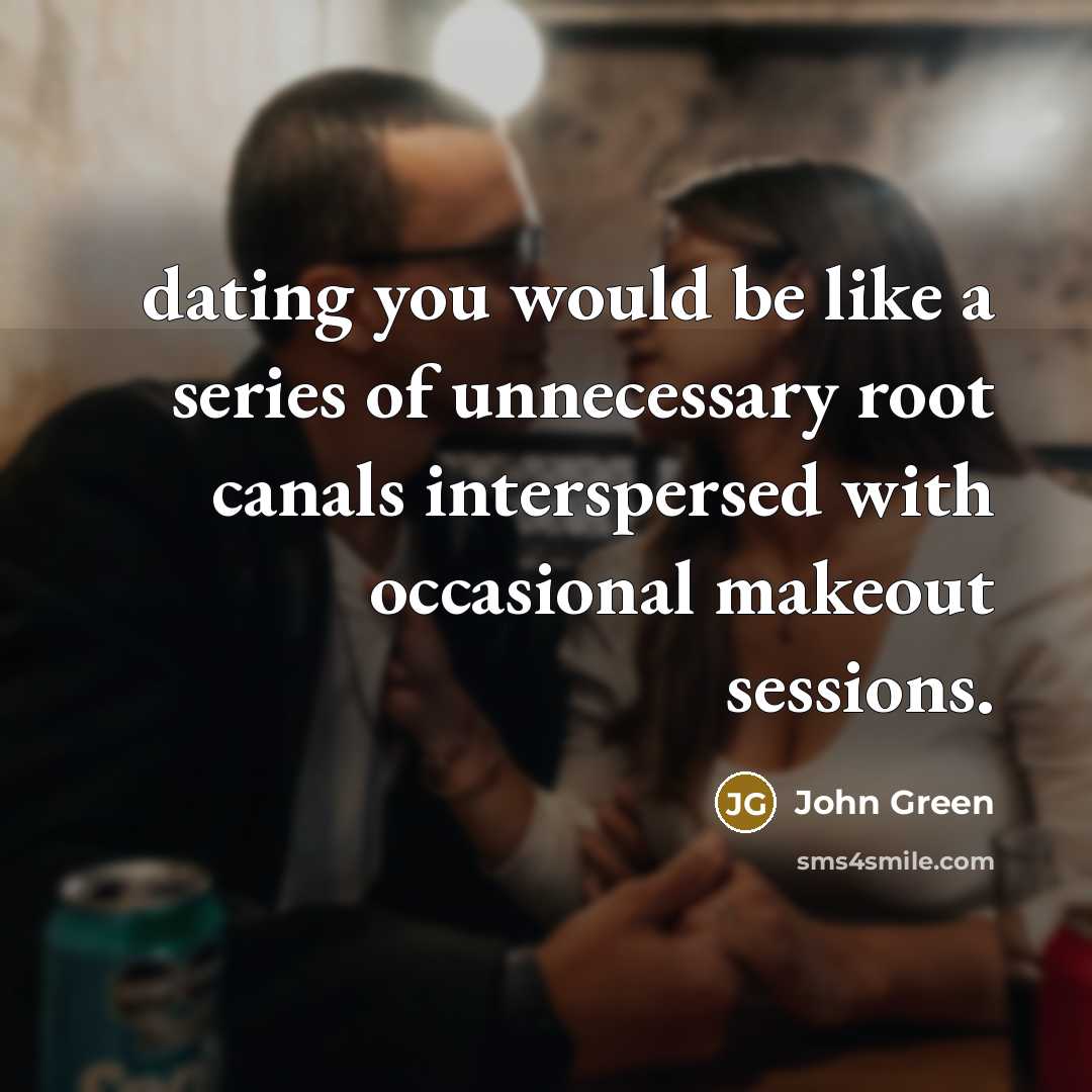 “dating you would be like a series of unnecessary root…” quote by John Green