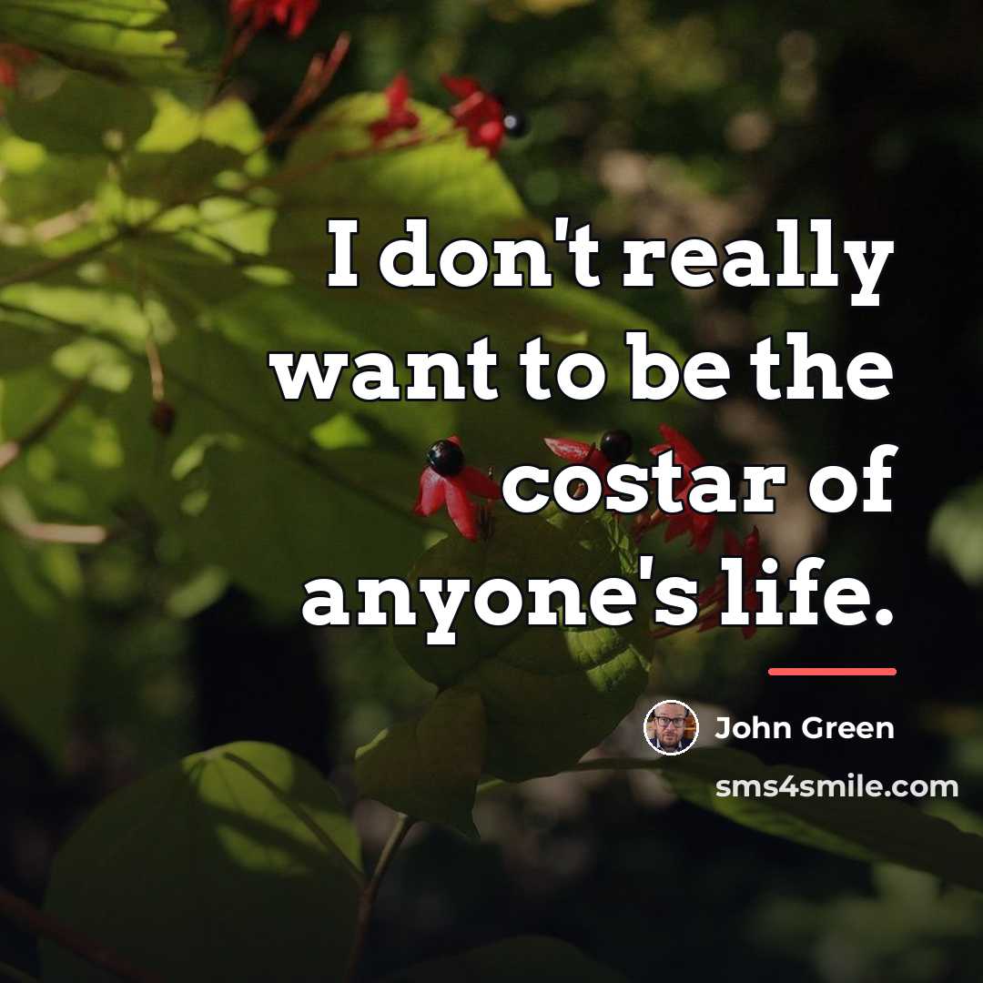 “I don't really want to be the costar of anyone's…” quote by John Green