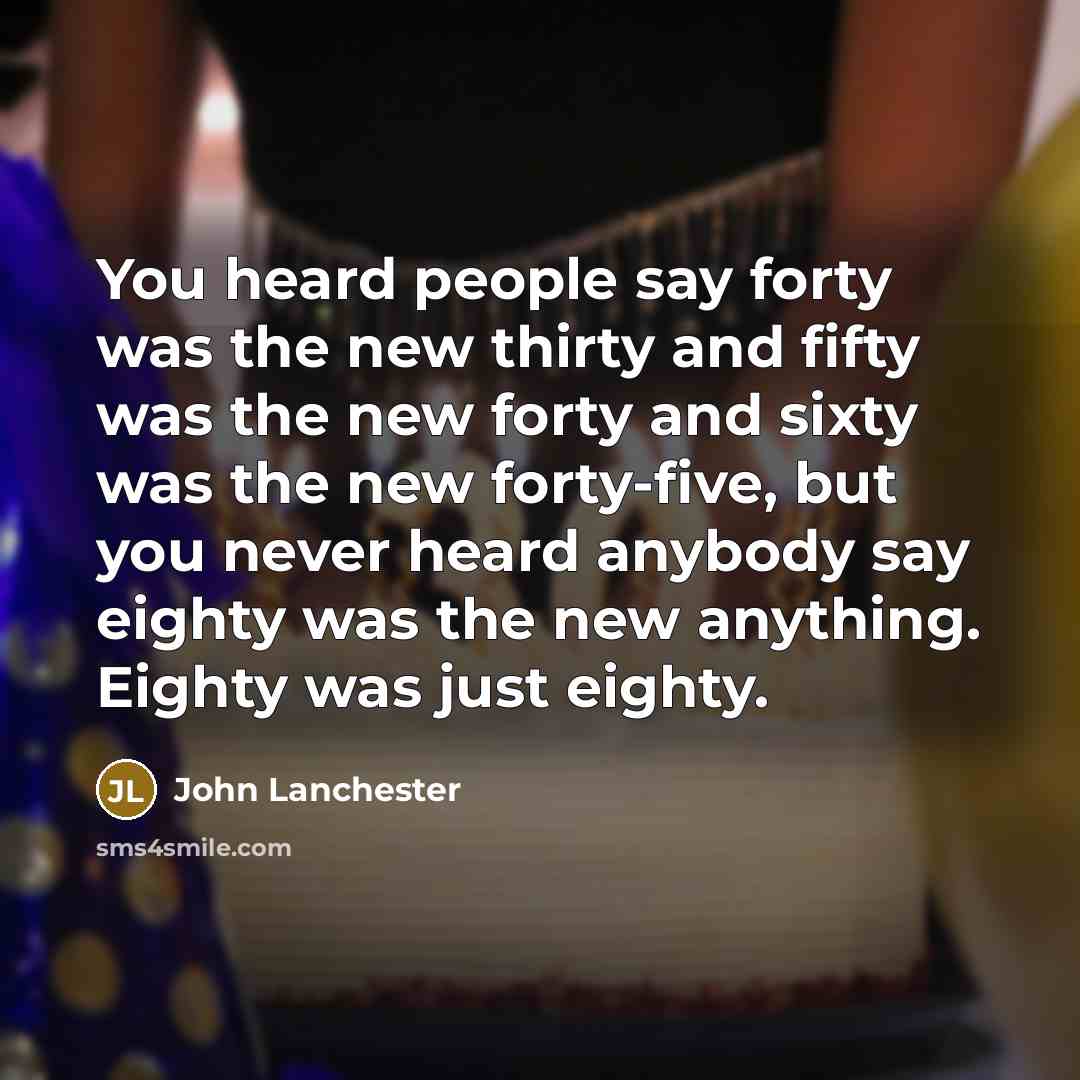 “You heard people say forty was the new thirty and…” quote by John Lanchester