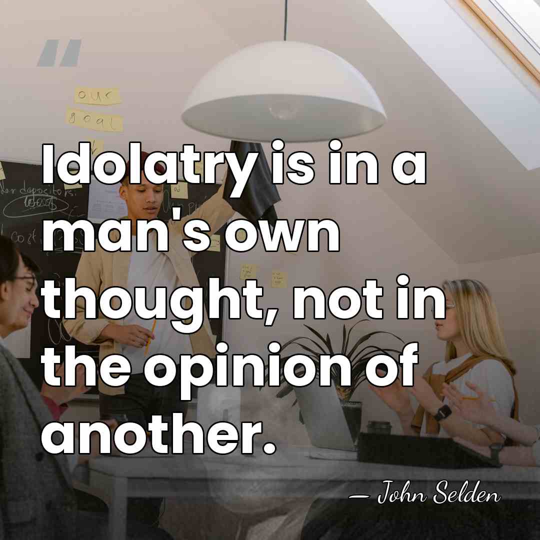 Idolatry is in a man's own thought, not in the opinion of&hellip; - John Selden