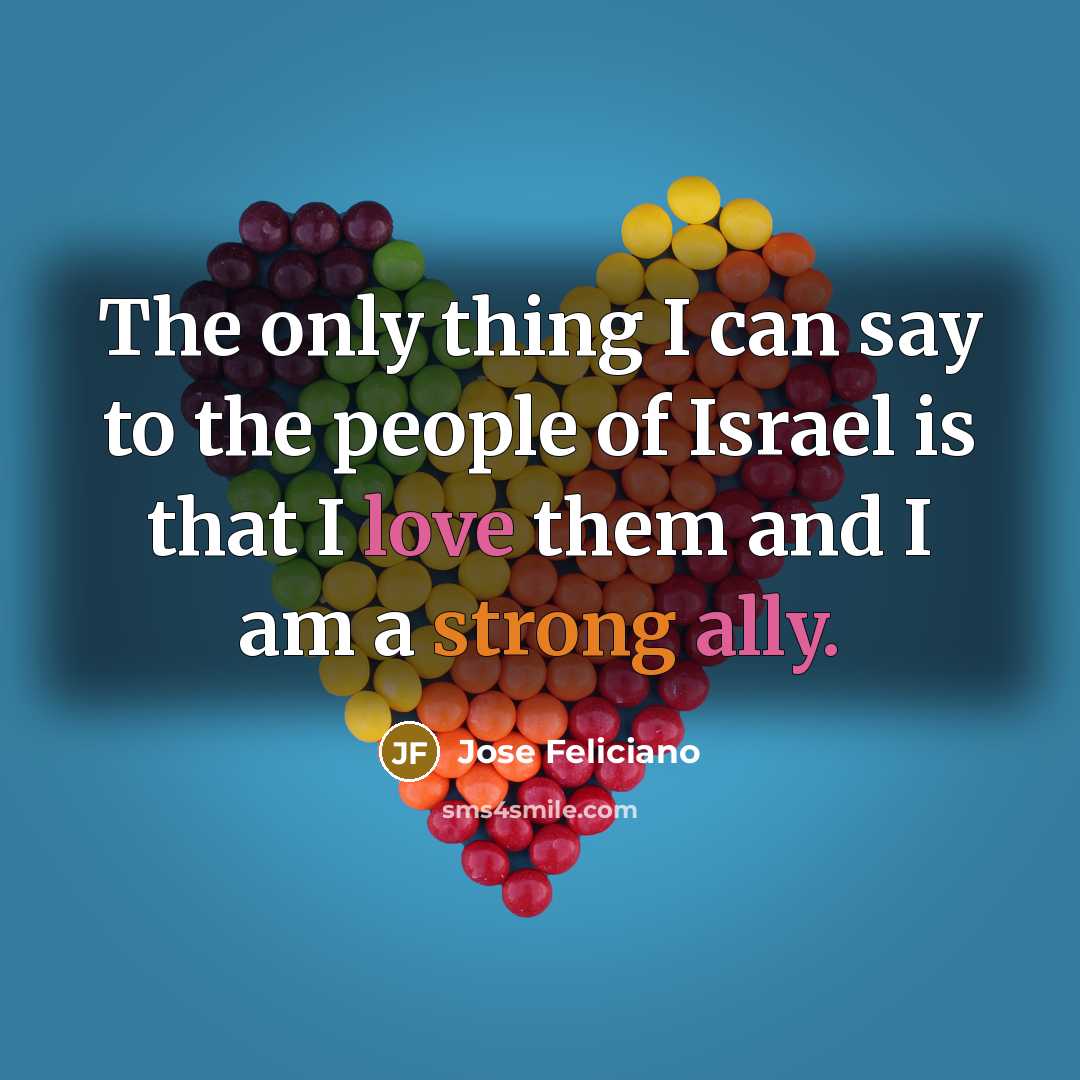 “The only thing I can say to the people of Israel is that I love them and I am a strong ally.” quote by Jose Feliciano