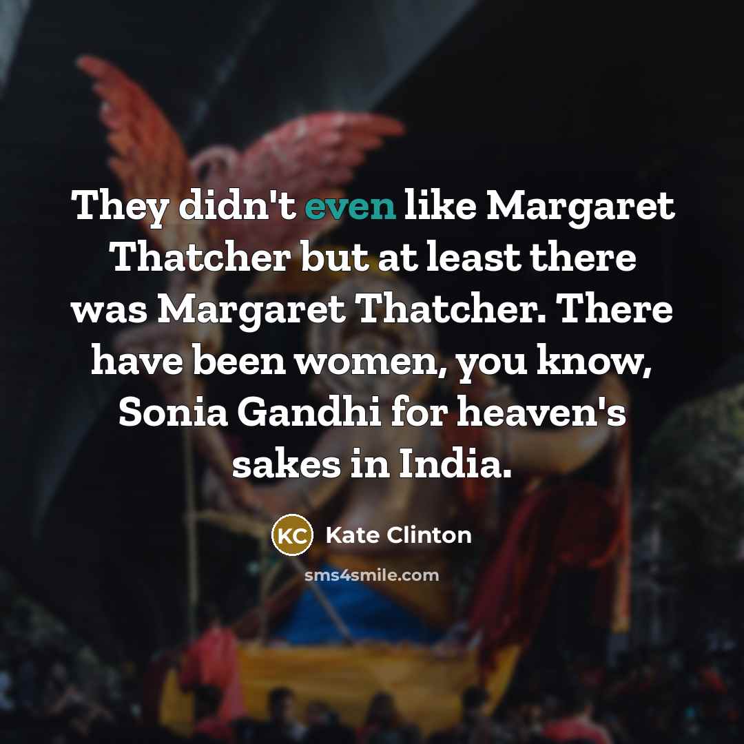 “They didn't even like Margaret Thatcher but at least there…” quote by Kate Clinton