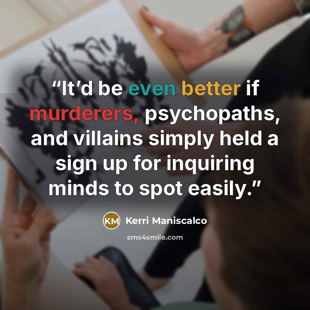 “It’d be even better if murderers, psychopaths, and villains simply held a sign up for inquiring minds to spot easily.” quote by Kerri Maniscalco