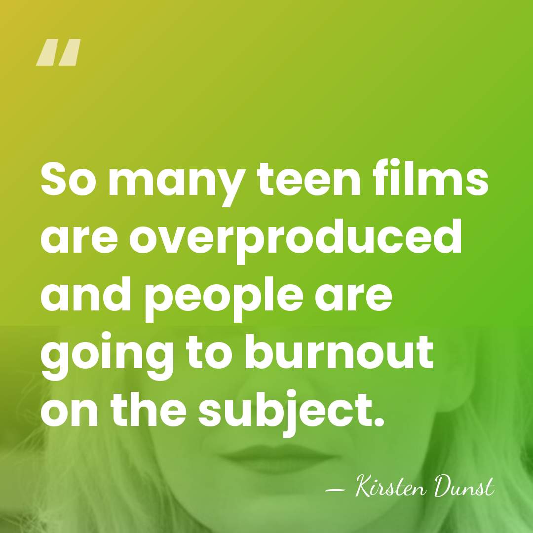 So many teen films are overproduced and people are going to burnout&hellip; - Kirsten Dunst