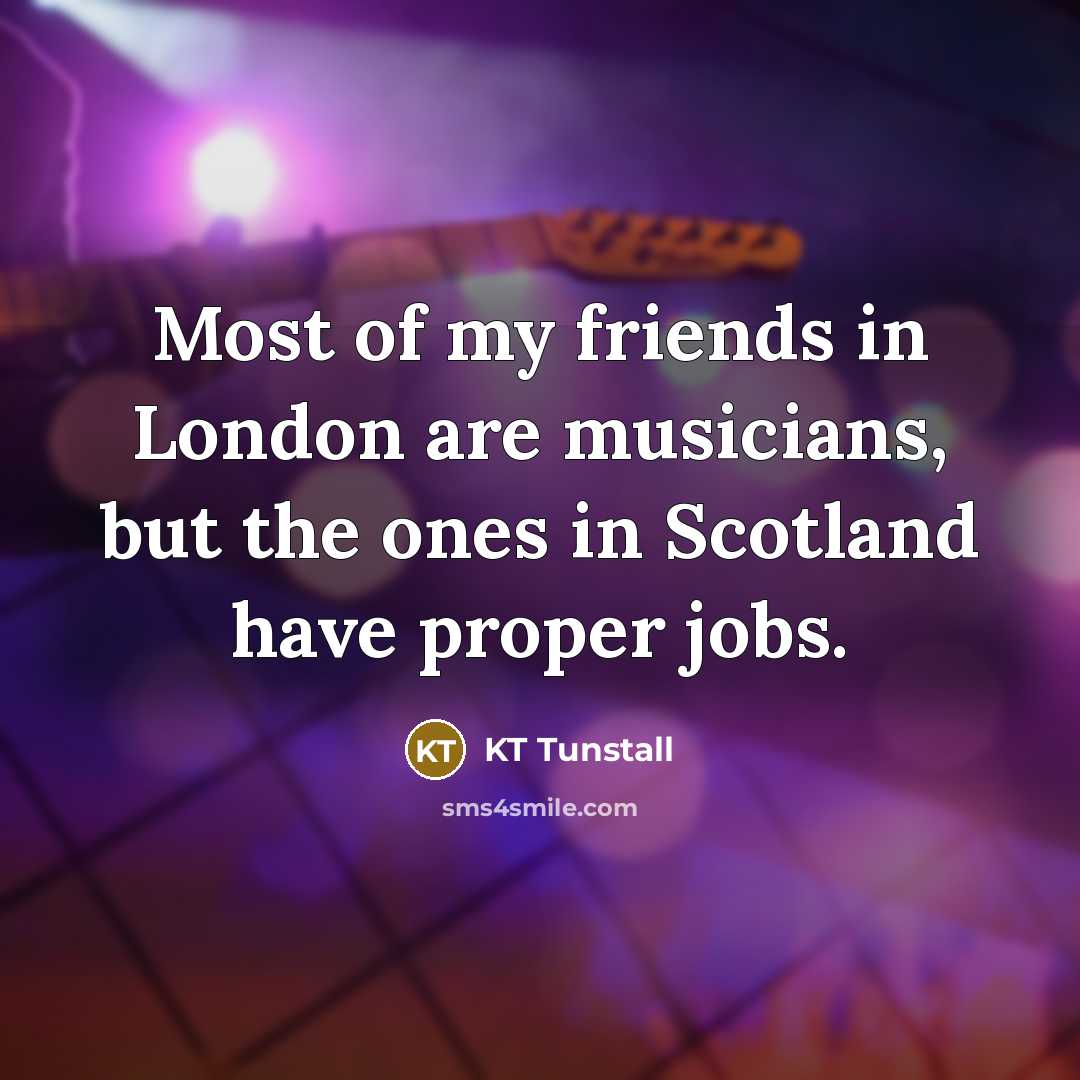 “Most of my friends in London are musicians, but the…” quote by KT Tunstall