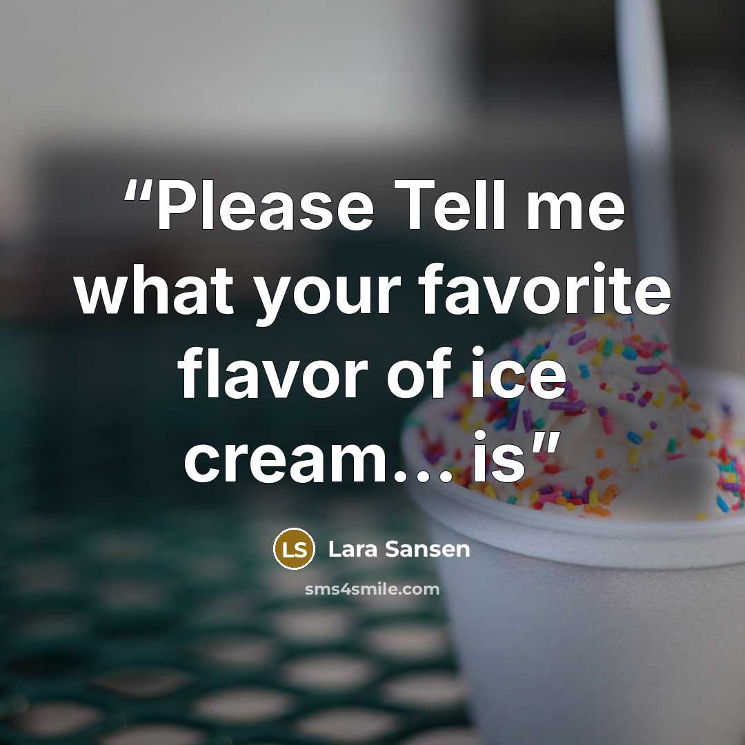“Please Tell me what your favorite flavor of ice cream... is” quote by Lara Sansen