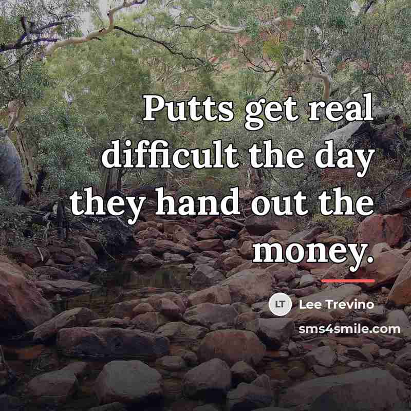 “Putts get real difficult the day they hand out the…” quote by Lee Trevino