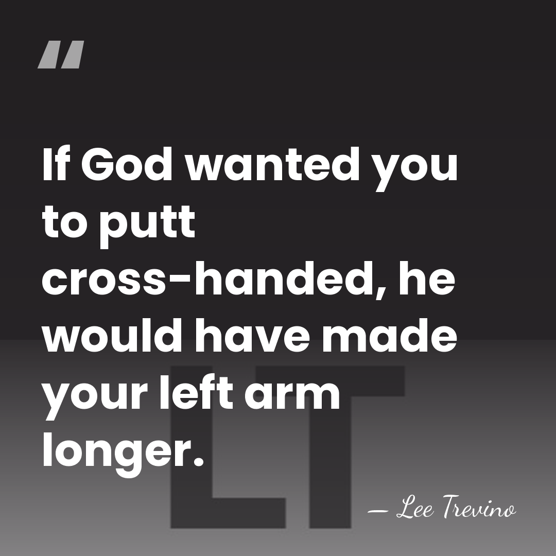 If God wanted you to putt cross-handed, he would have made your&hellip; - Lee Trevino