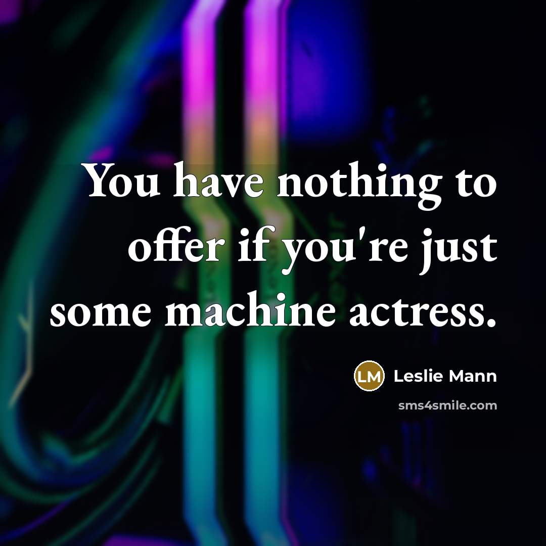 “You have nothing to offer if you're just some machine…” quote by Leslie Mann