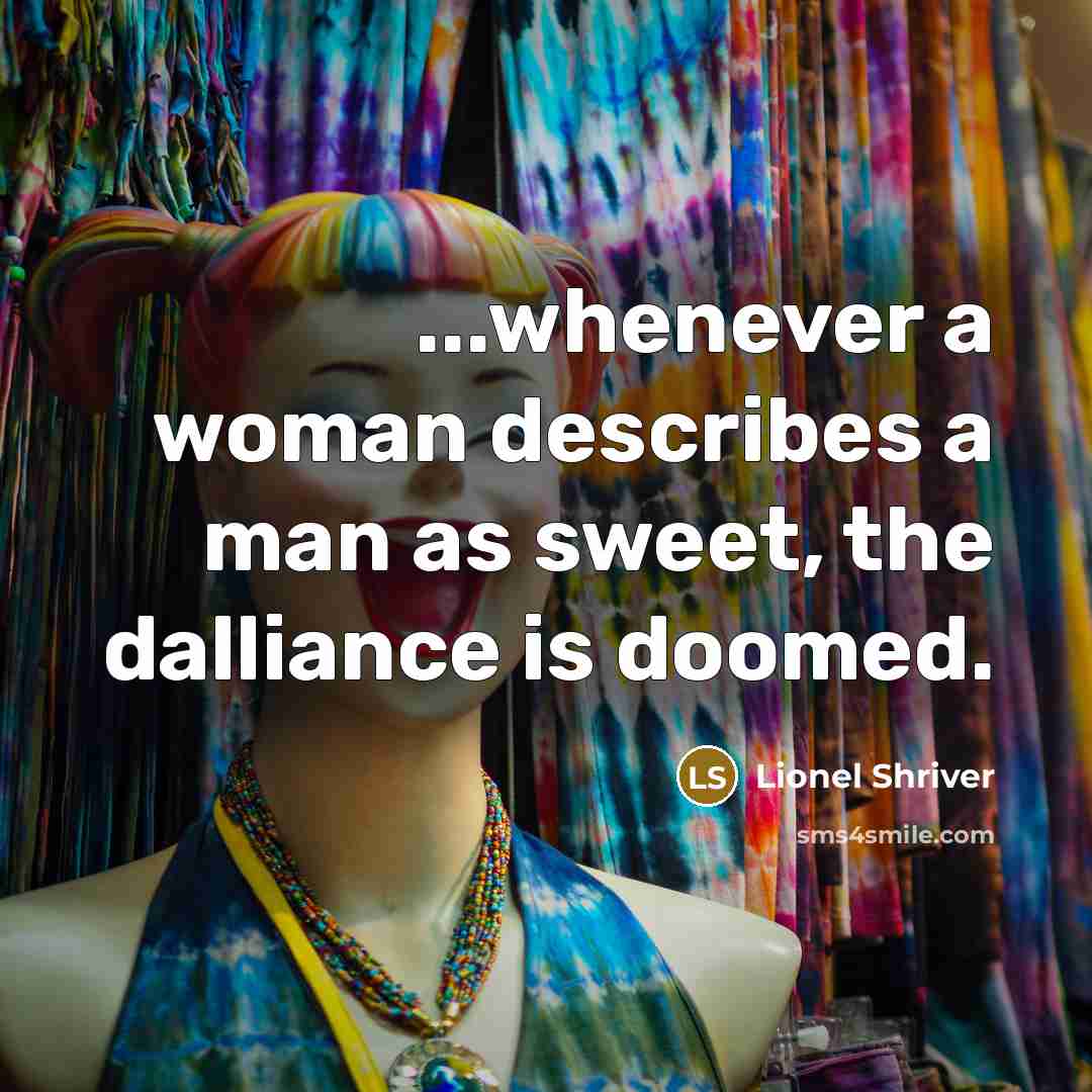 “...whenever a woman describes a man as sweet, the dalliance…” quote by Lionel Shriver