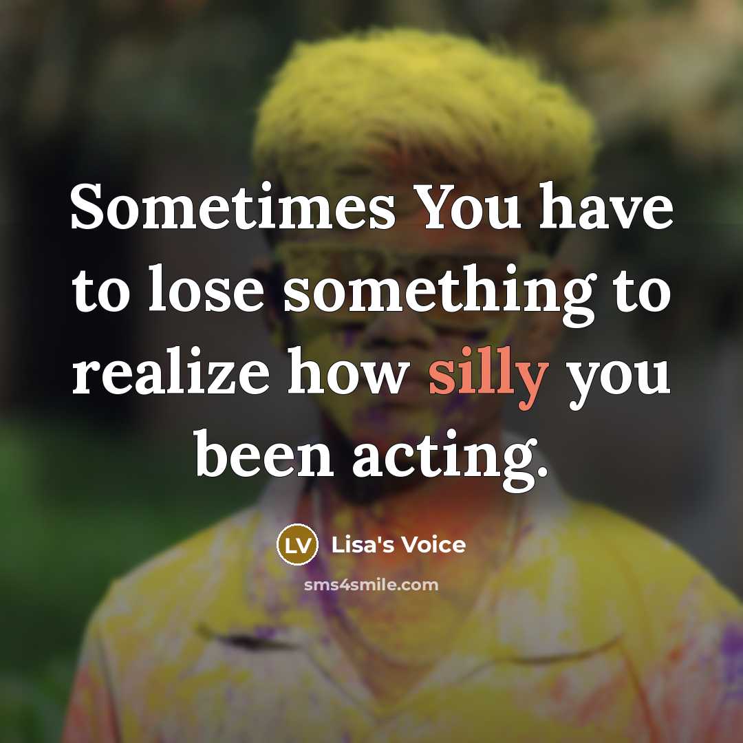 “Sometimes You have to lose something to realize how silly…” quote by Lisa's Voice