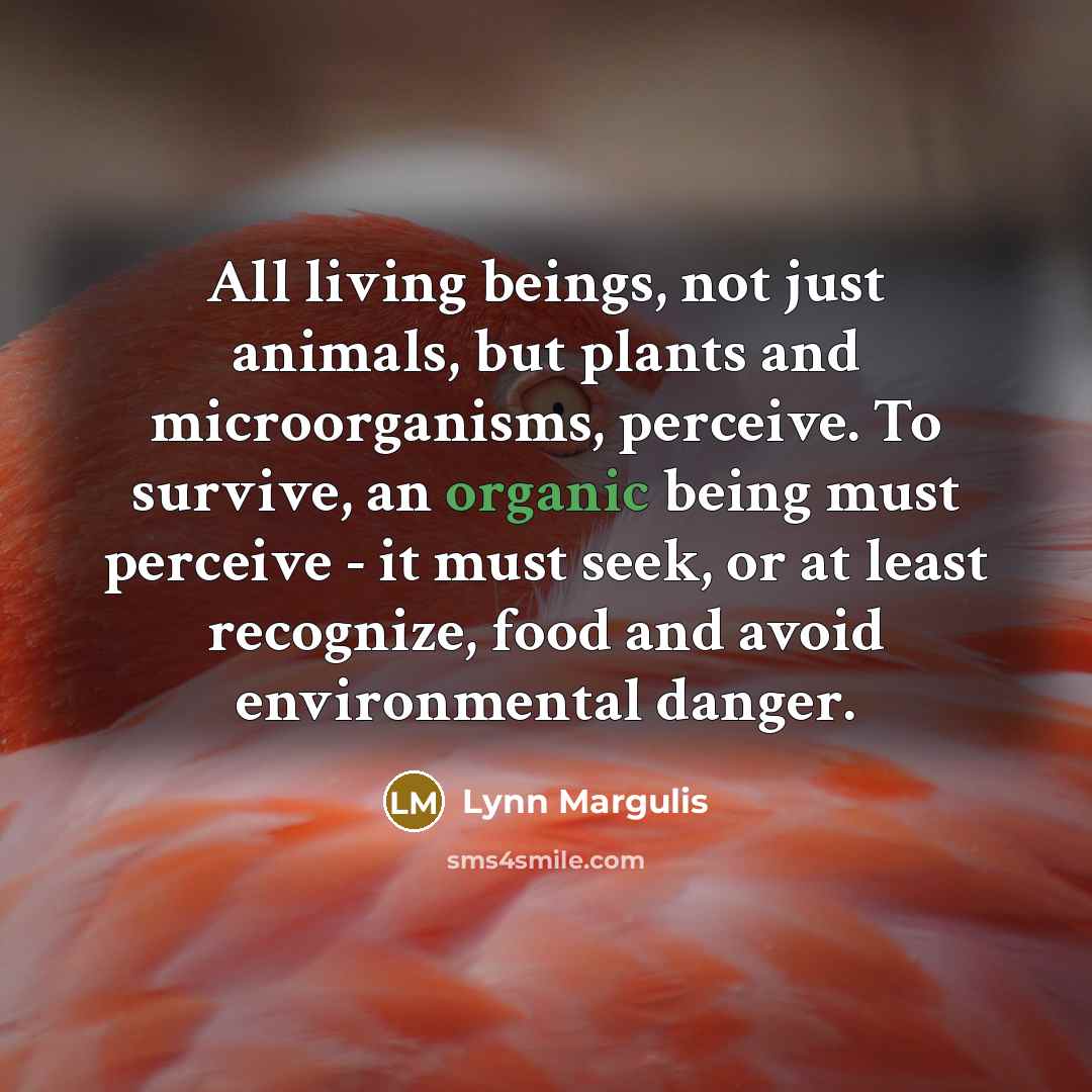 “All living beings, not just animals, but plants and microorganisms,…” quote by Lynn Margulis