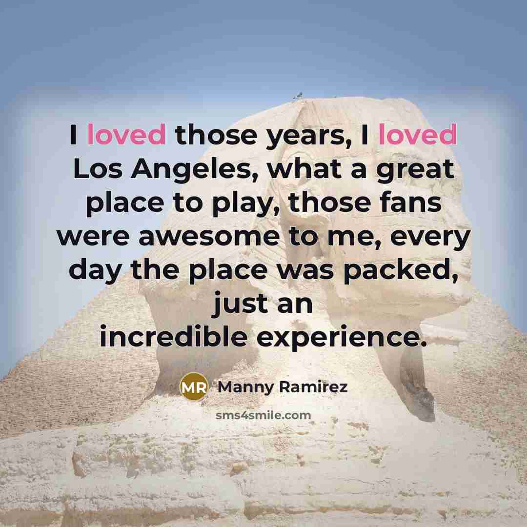 “I loved those years, I loved Los Angeles, what a…” quote by Manny Ramirez