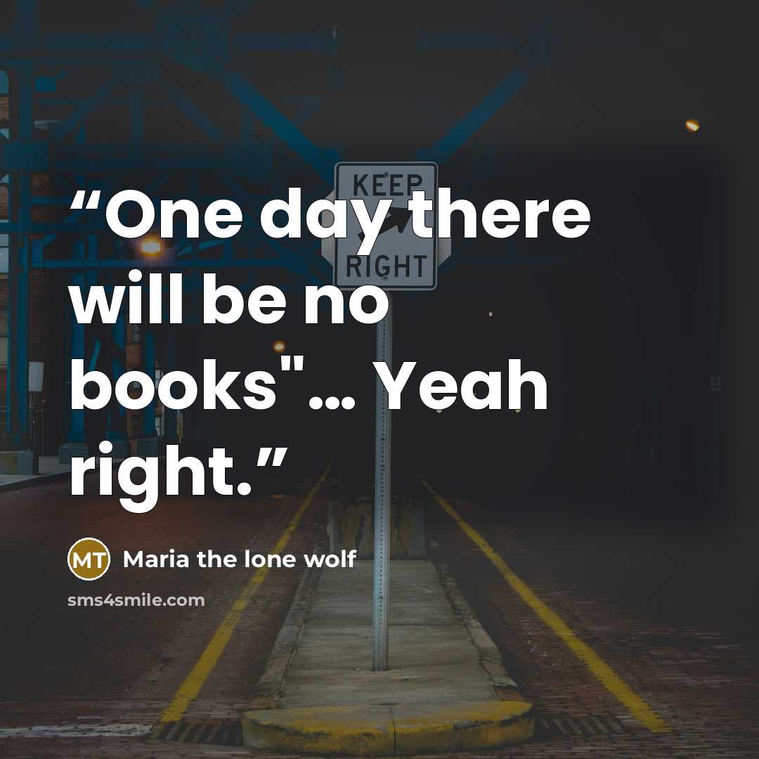 “One day there will be no books"… Yeah right.” quote by Maria the lone wolf