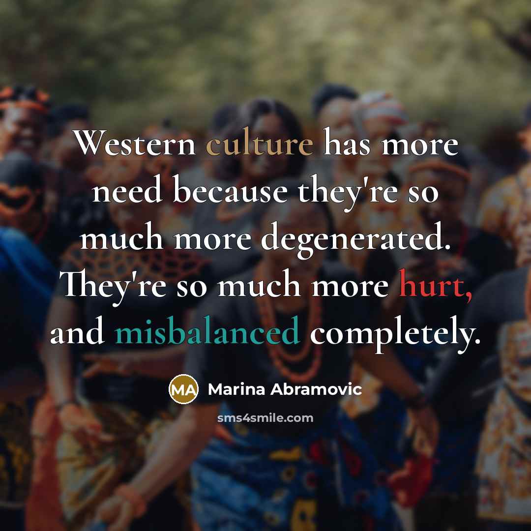 “Western culture has more need because they're so much more…” quote by Marina Abramovic