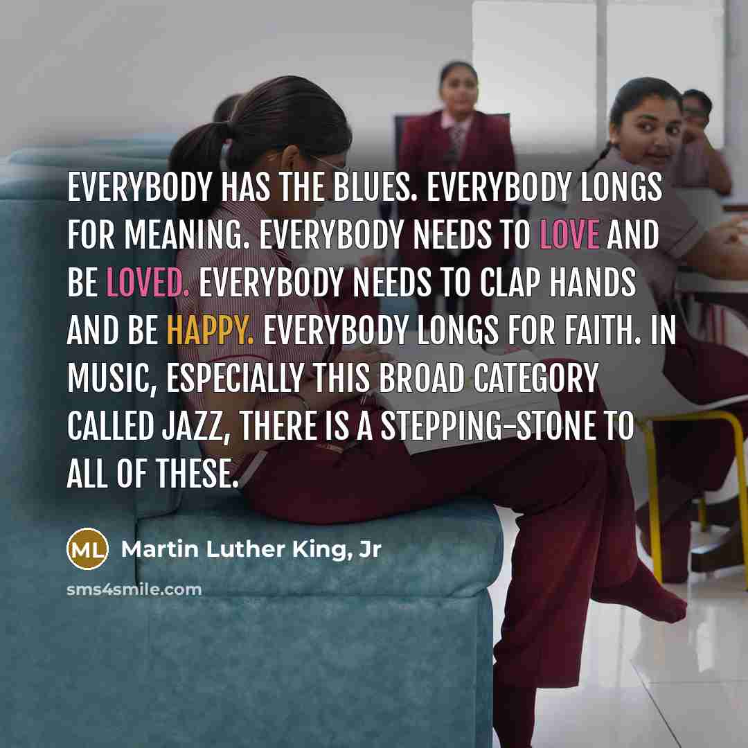 “Everybody has the blues. Everybody longs for meaning. Everybody needs…” quote by Martin Luther King, Jr