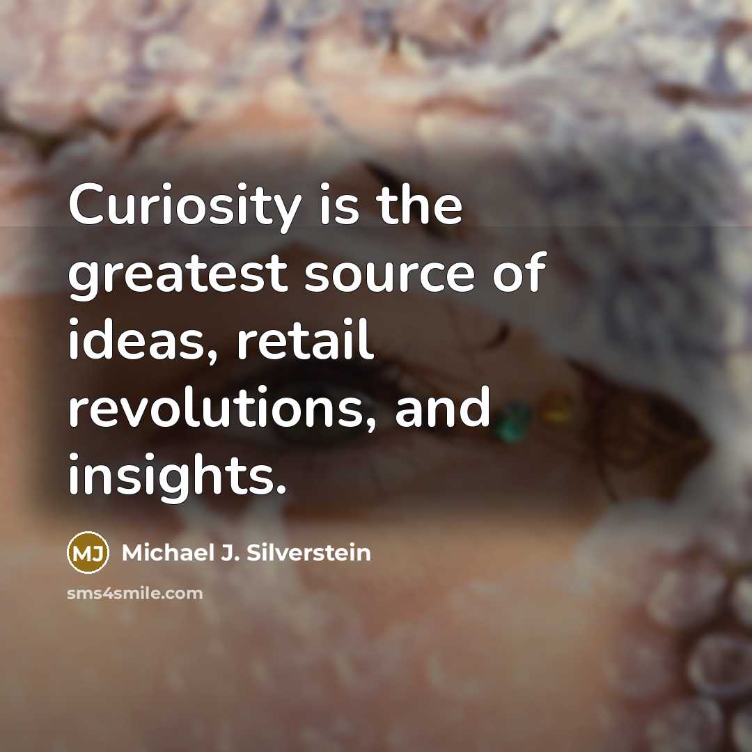 “Curiosity is the greatest source of ideas, retail revolutions, and…” quote by Michael J. Silverstein