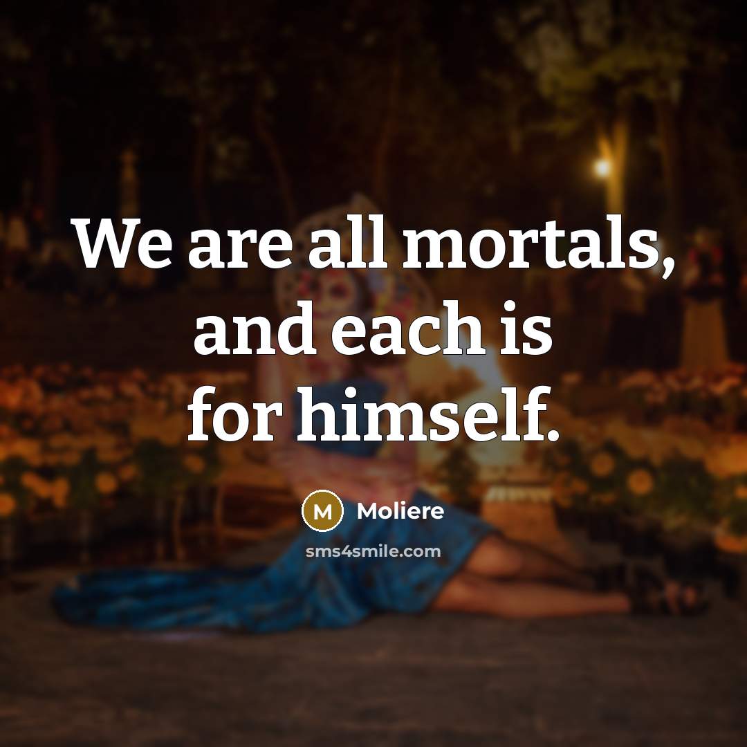 “We are all mortals, and each is for himself.…” quote by Moliere