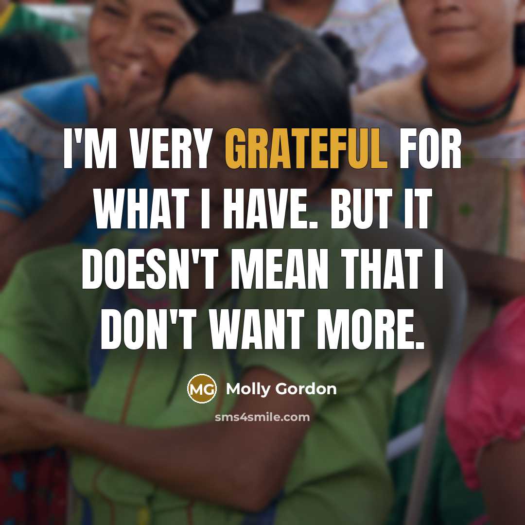 “I'm very grateful for what I have. But it doesn't…” quote by Molly Gordon