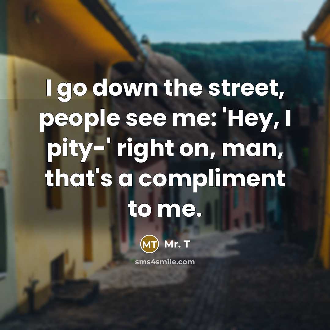 “I go down the street, people see me: 'Hey, I…” quote by Mr. T