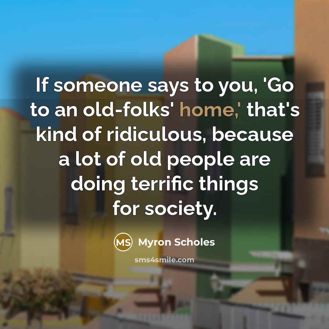 “If someone says to you, 'Go to an old-folks' home,'…” quote by Myron Scholes