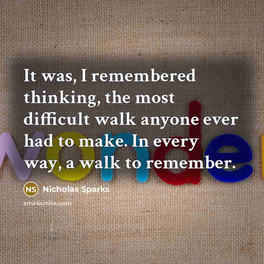 “It was, I remembered thinking, the most difficult walk anyone…” quote by Nicholas Sparks