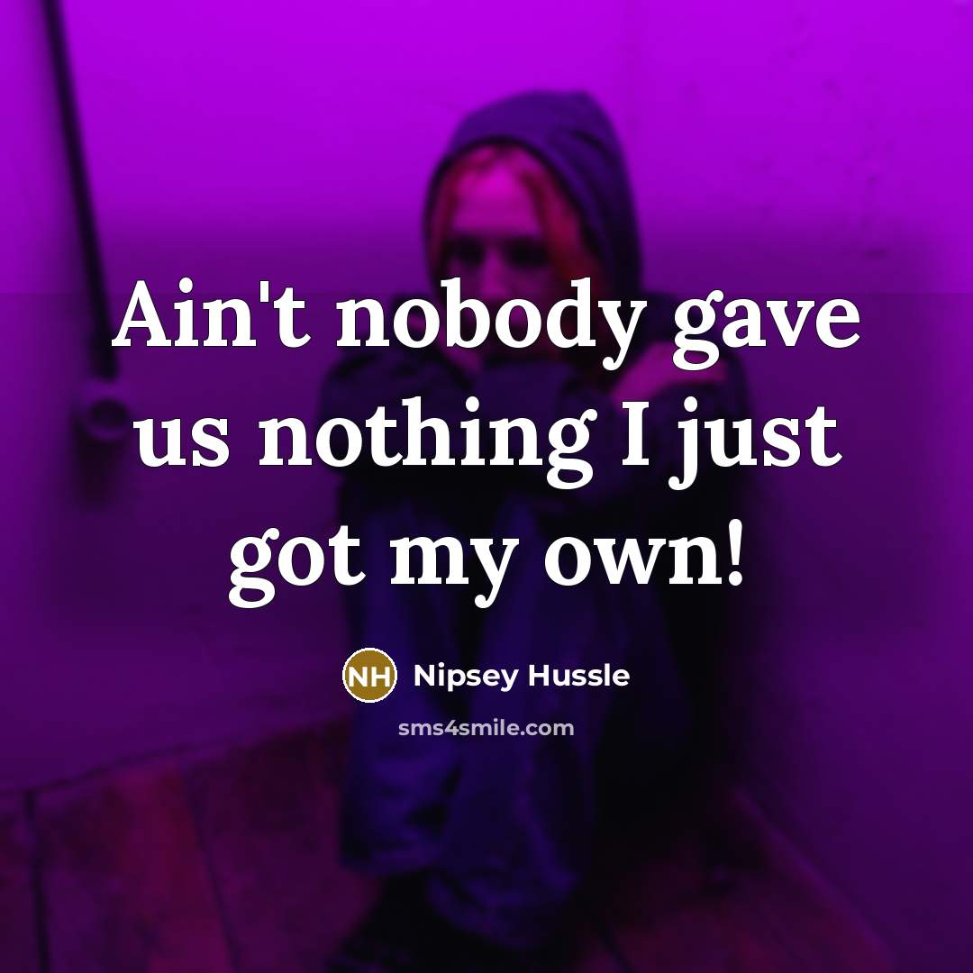 “Ain't nobody gave us nothing I just got my own!…” quote by Nipsey Hussle