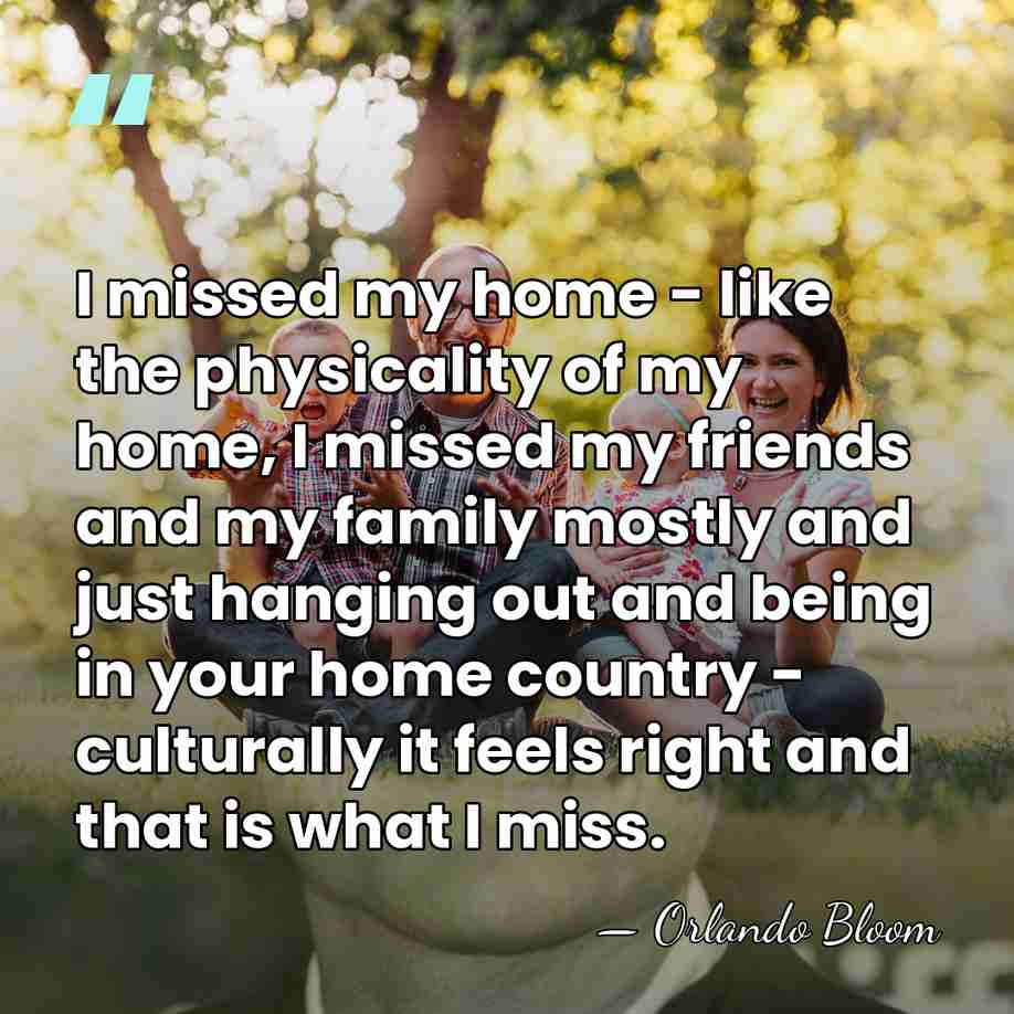 I missed my home - like the physicality of my home, I&hellip; - Orlando Bloom