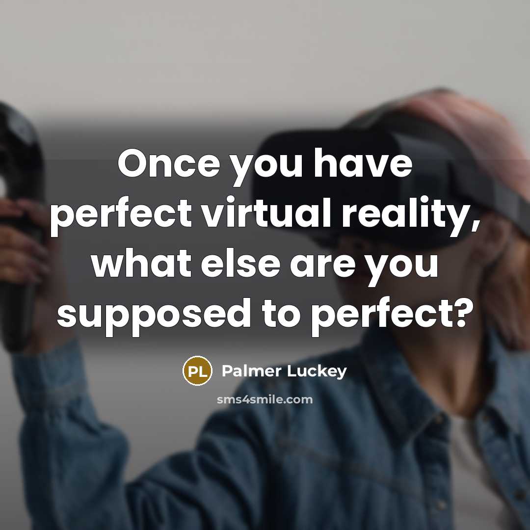 “Once you have perfect virtual reality, what else are you…” quote by Palmer Luckey