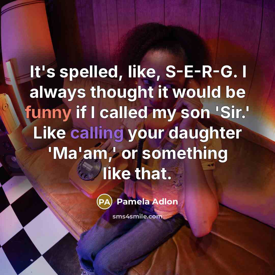 “It's spelled, like, S-E-R-G. I always thought it would be…” quote by Pamela Adlon
