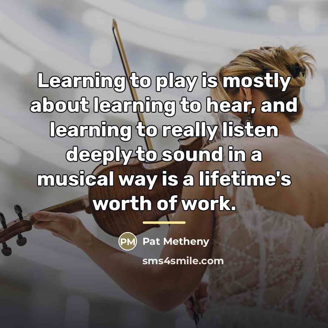 “Learning to play is mostly about learning to hear, and…” quote by Pat Metheny