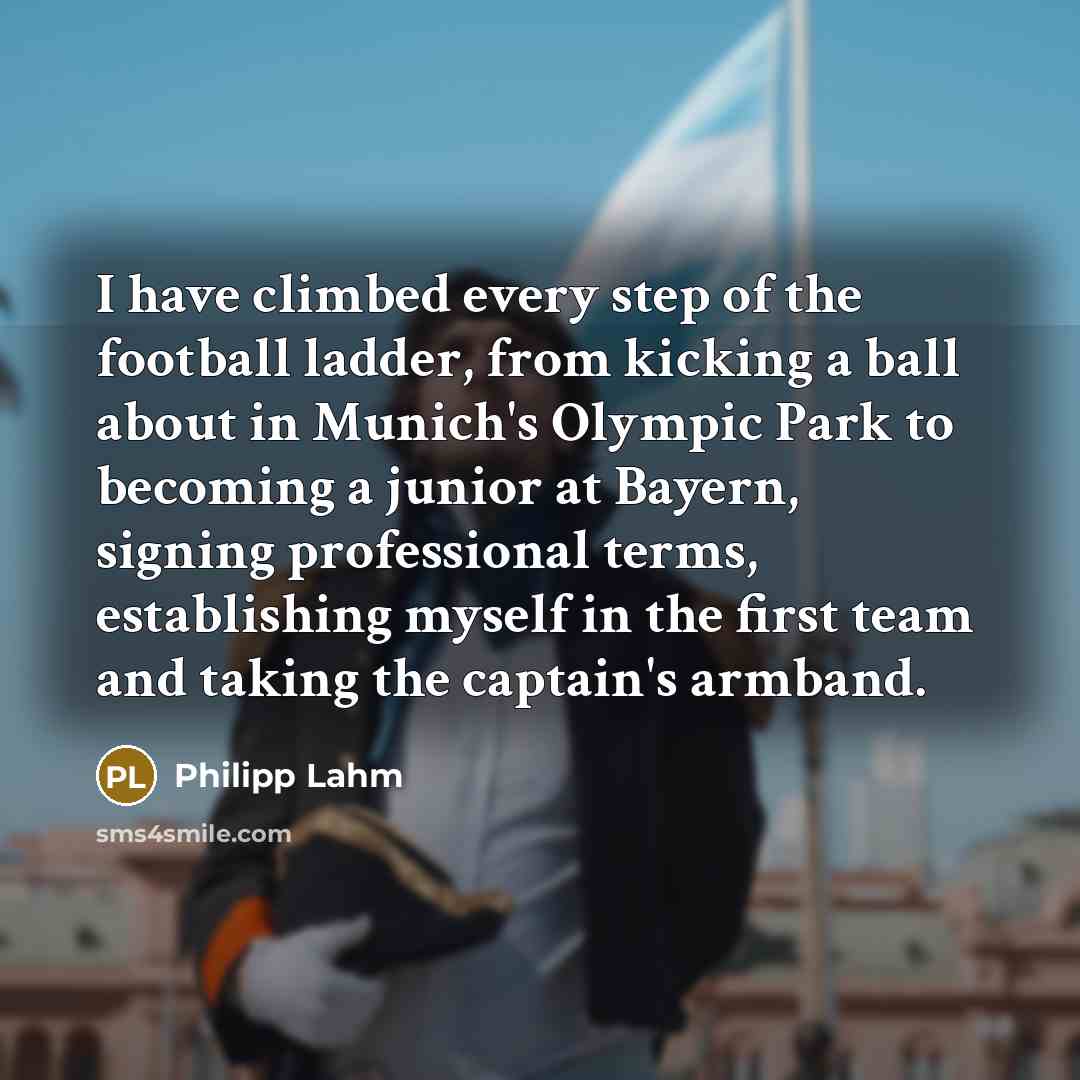 “I have climbed every step of the football ladder, from…” quote by Philipp Lahm
