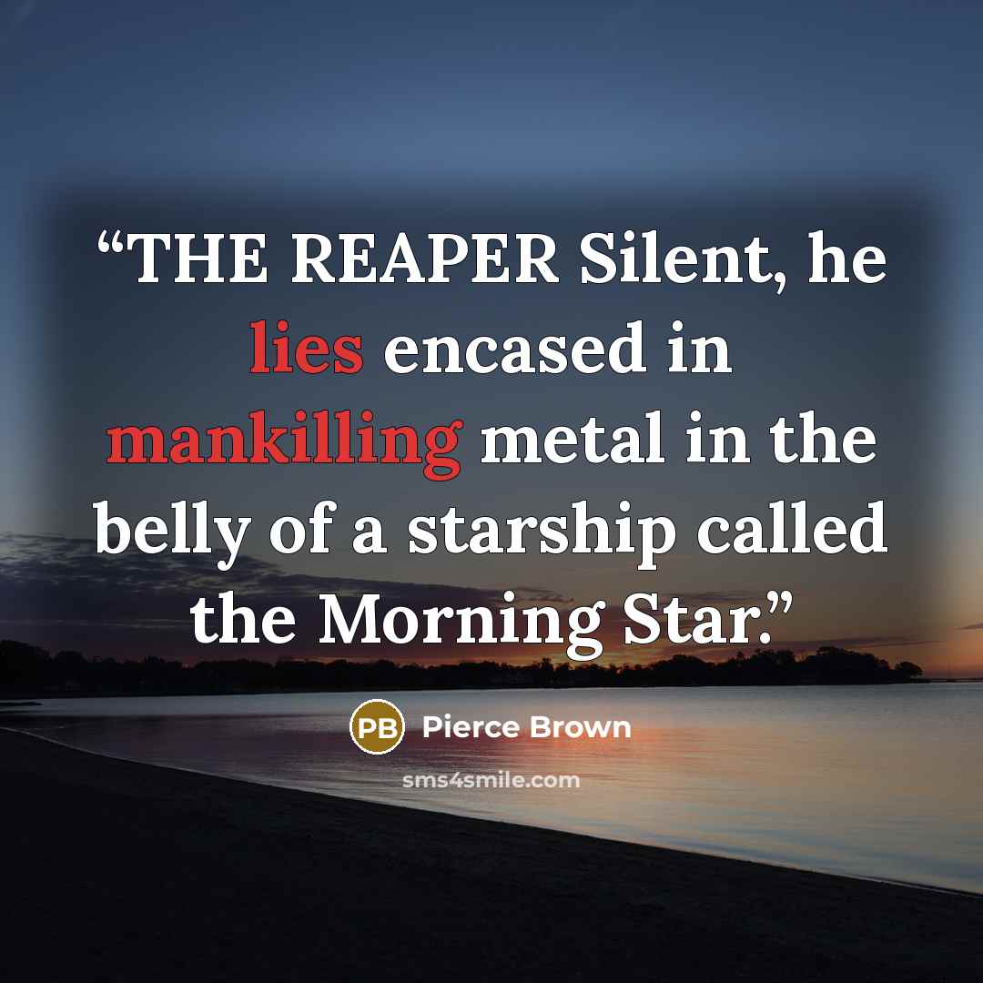 “THE REAPER Silent, he lies encased in mankilling metal in the belly of a starship called the Morning Star.” quote by Pierce Brown
