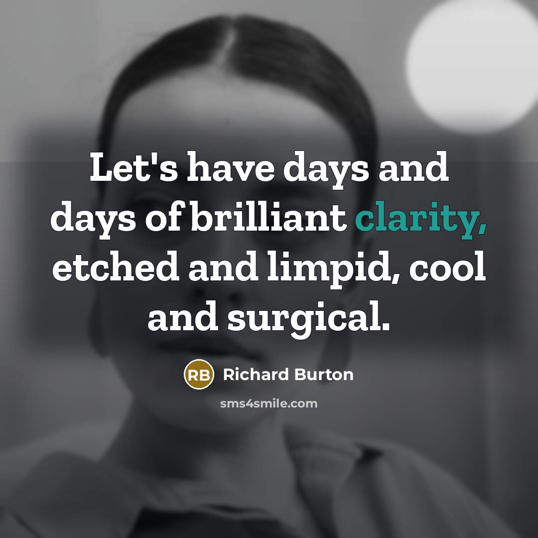 “Let's have days and days of brilliant clarity, etched and…” quote by Richard Burton