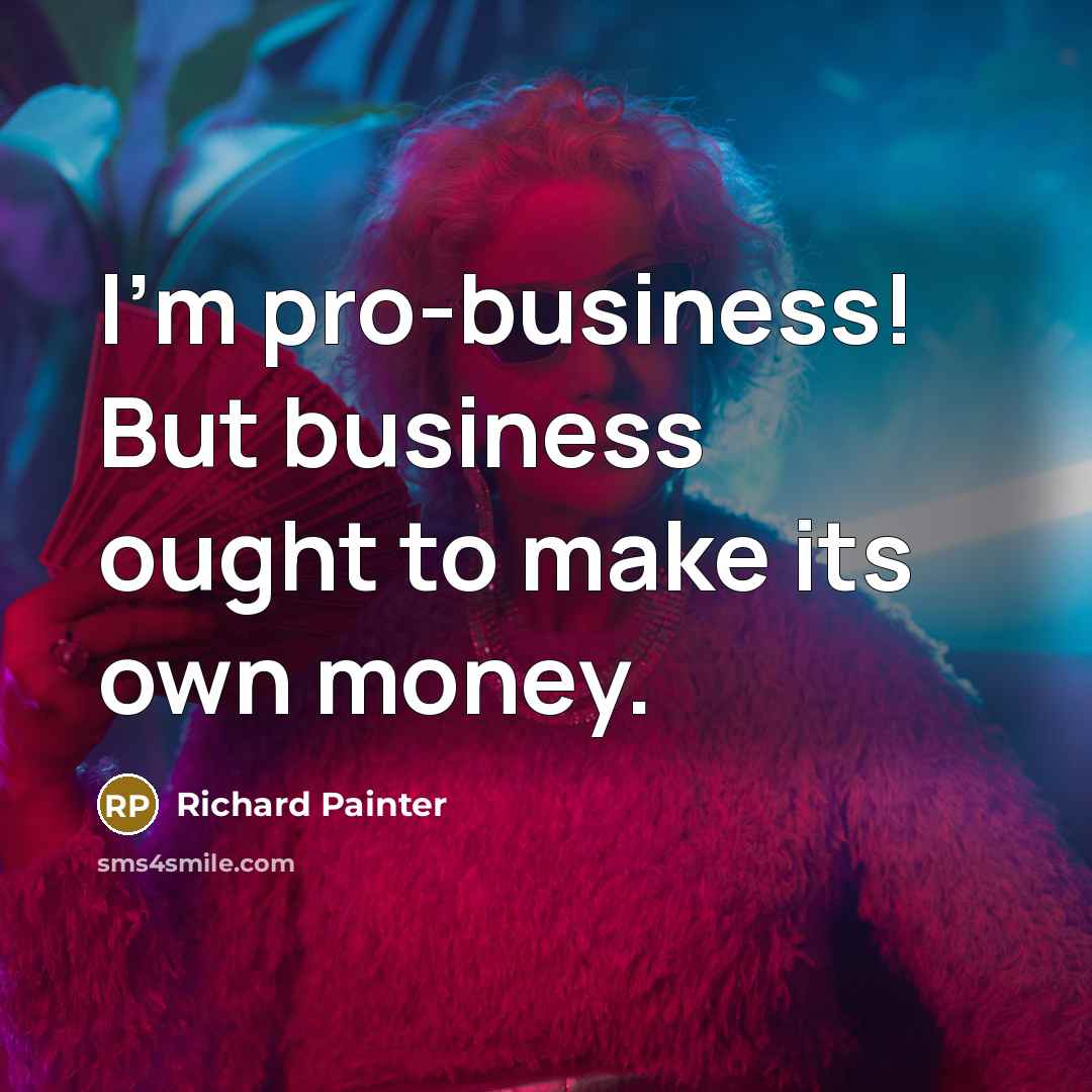 “I'm pro-business! But business ought to make its own money.…” quote by Richard Painter