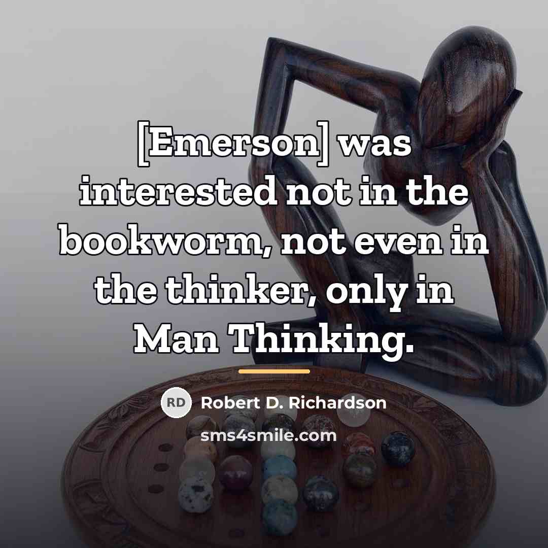 “[Emerson] was interested not in the bookworm, not even in…” quote by Robert D. Richardson