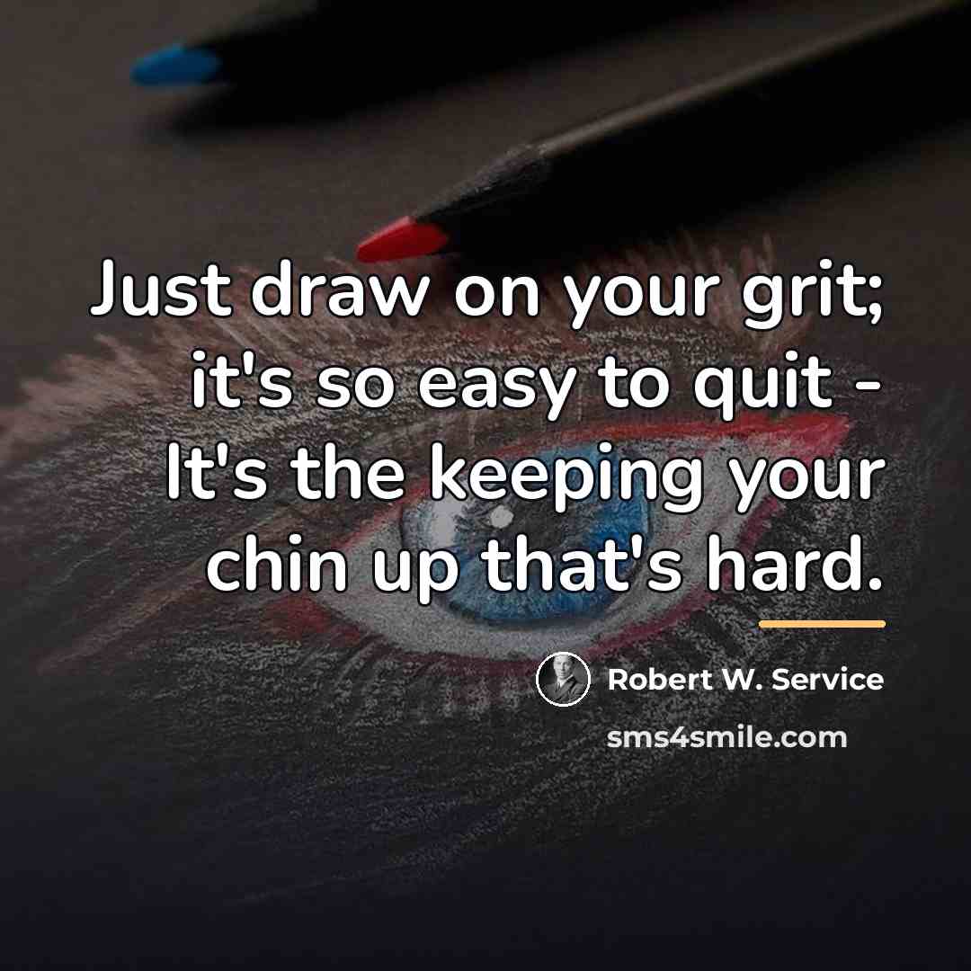 “Just draw on your grit; it's so easy to quit…” quote by Robert W. Service