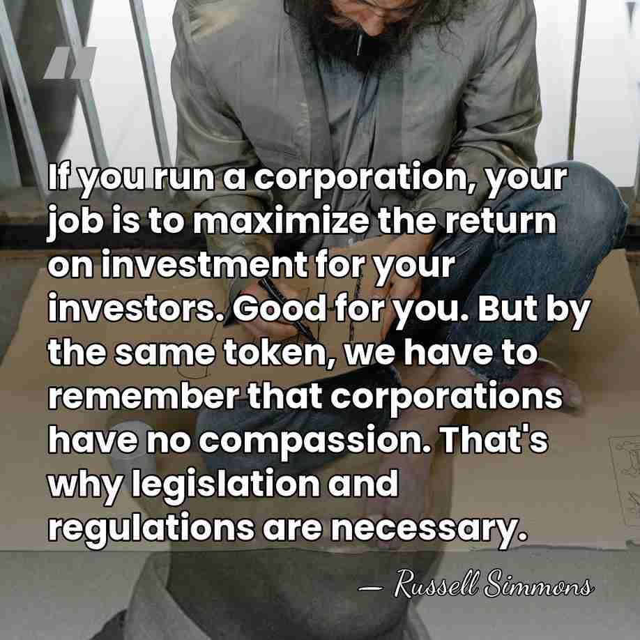 If you run a corporation, your job is to maximize the return&hellip; - Russell Simmons